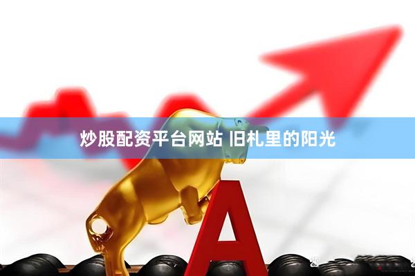 炒股配资平台网站 旧札里的阳光