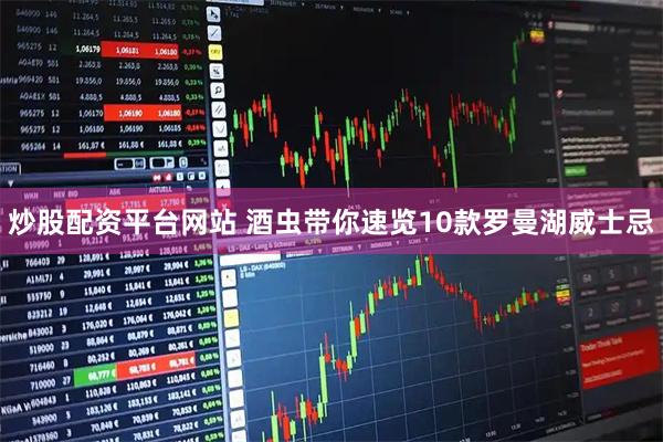 炒股配资平台网站 酒虫带你速览10款罗曼湖威士忌