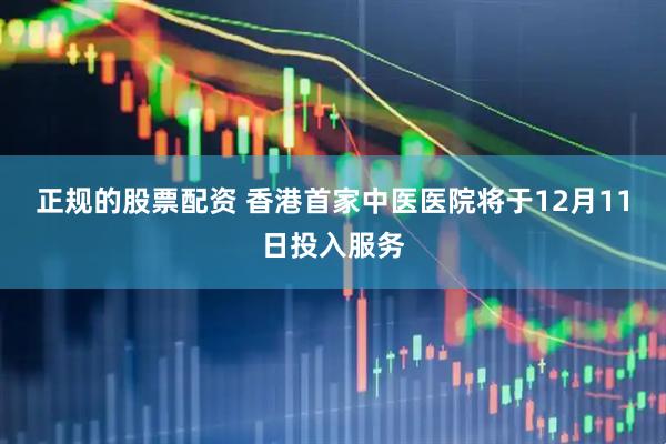 正规的股票配资 香港首家中医医院将于12月11日投入服务