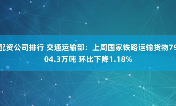 配资公司排行 交通运输部：上周国家铁路运输货物7904.3万吨 环比下降1.18%